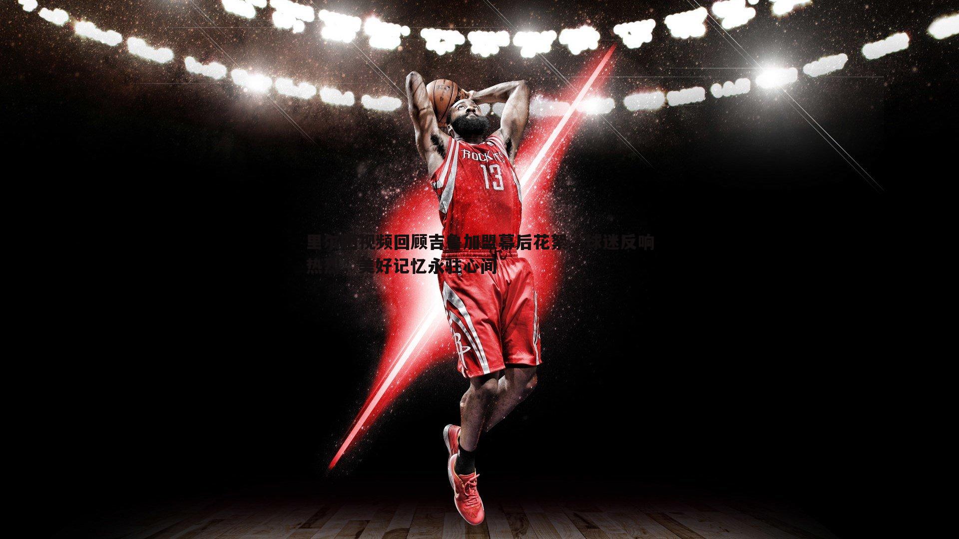 蓝鲸直播-里尔晒视频回顾吉鲁加盟幕后花絮，球迷反响热烈，美好记忆永驻心间