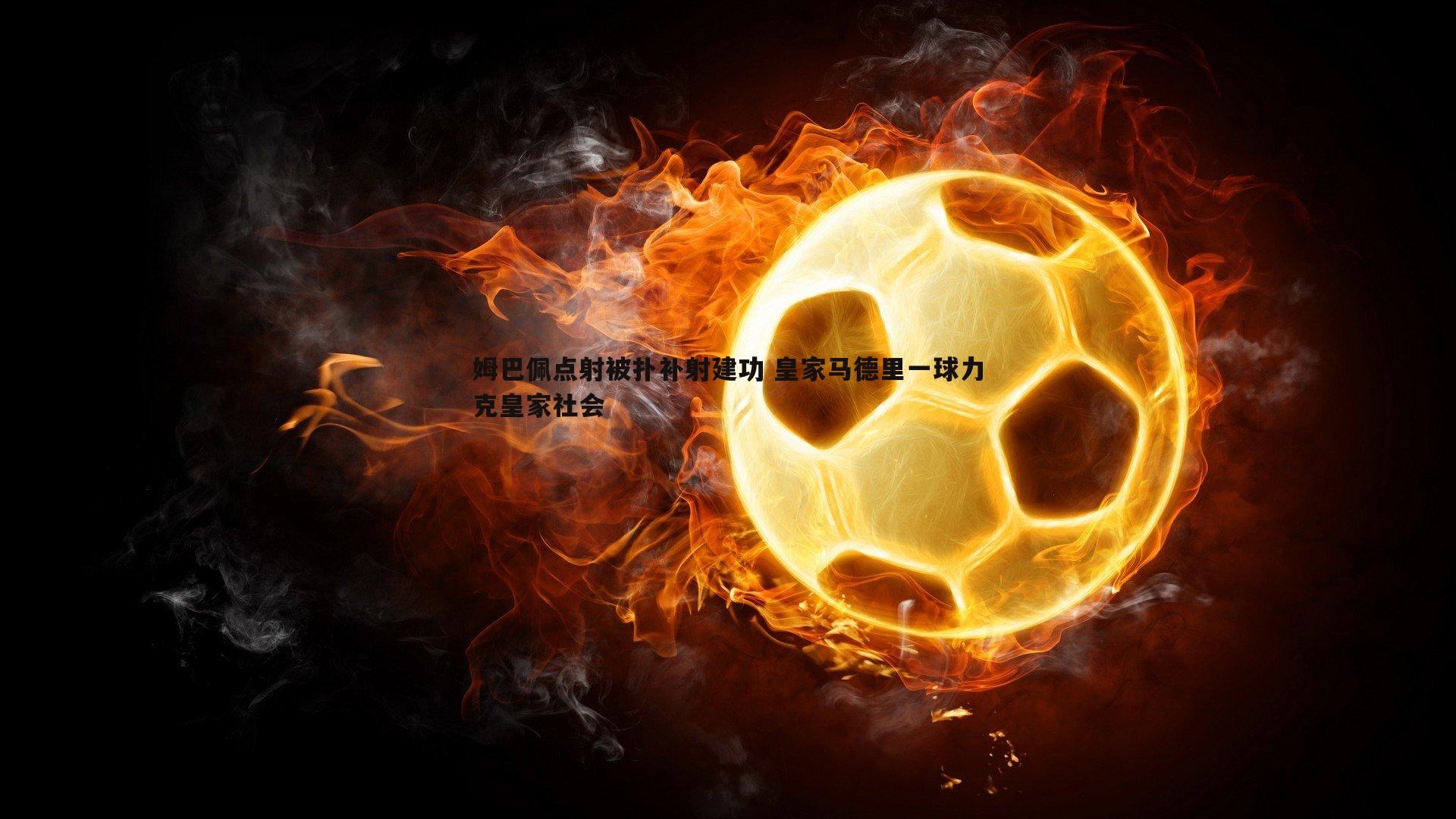 姆巴佩点射被扑补射建功 皇家马德里一球力克皇家社会