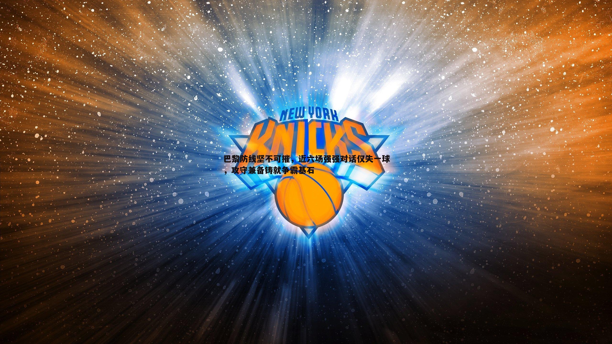 巴黎防线坚不可摧,近六场强强对话仅失一球,攻守兼备铸就争霸基石