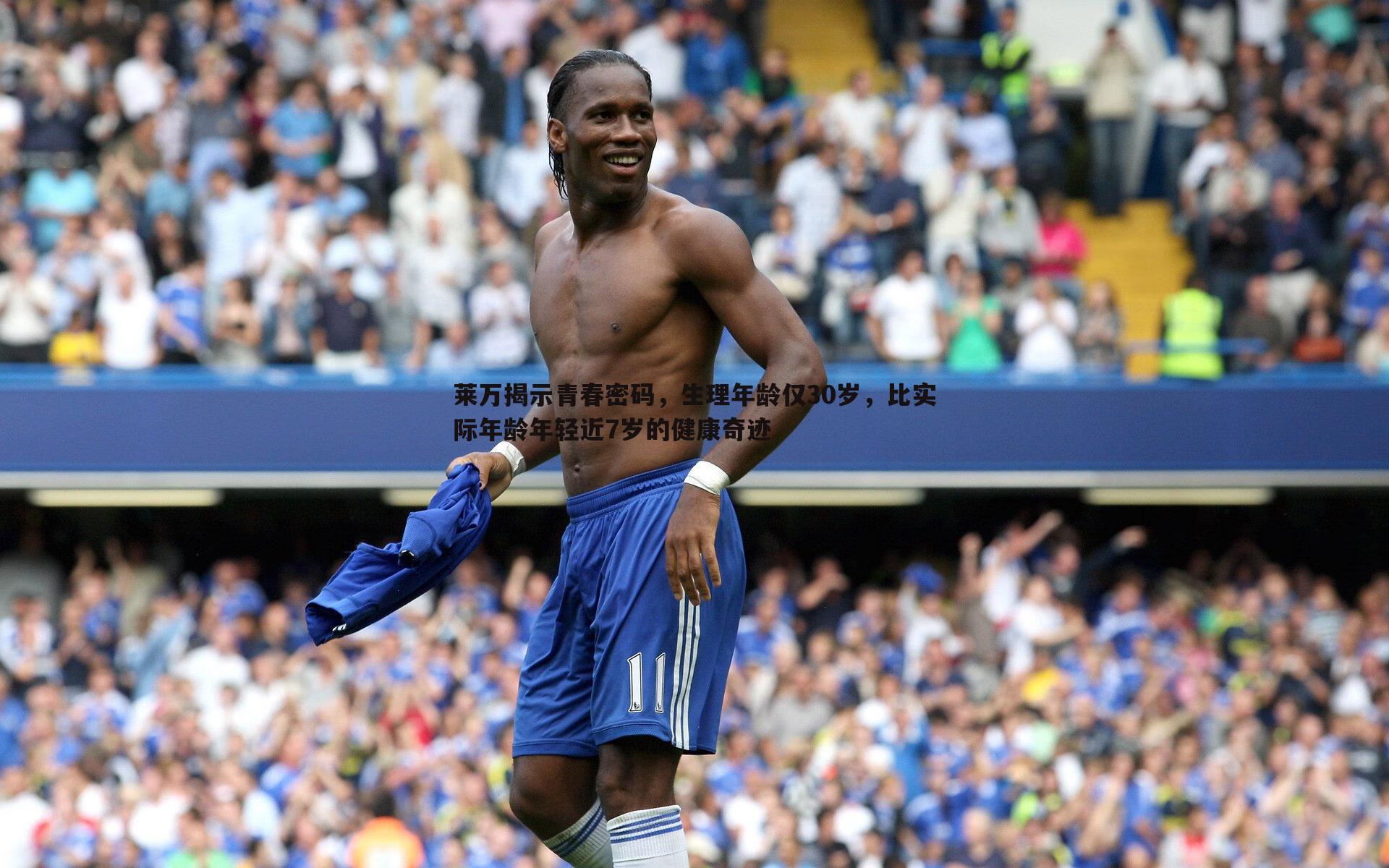 莱万揭示青春密码，生理年龄仅30岁，比实际年龄年轻近7岁的健康奇迹