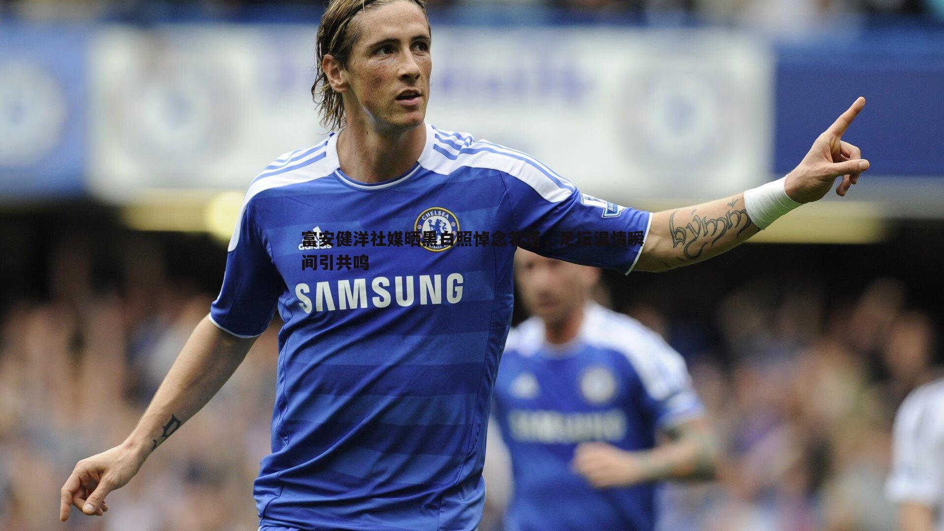 蓝鲸直播-富安健洋社媒晒黑白照悼念若塔，足坛温情瞬间引共鸣