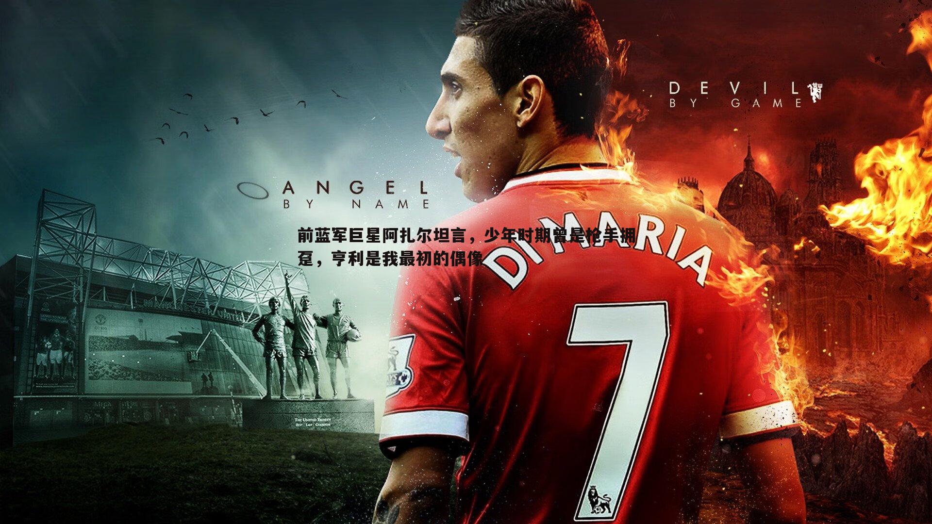 蓝鲸直播-前蓝军巨星阿扎尔坦言，少年时期曾是枪手拥趸，亨利是我最初的偶像