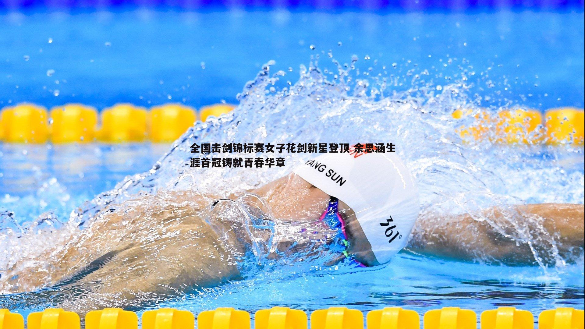 全国击剑锦标赛女子花剑新星登顶 余思涵生涯首冠铸就青春华章